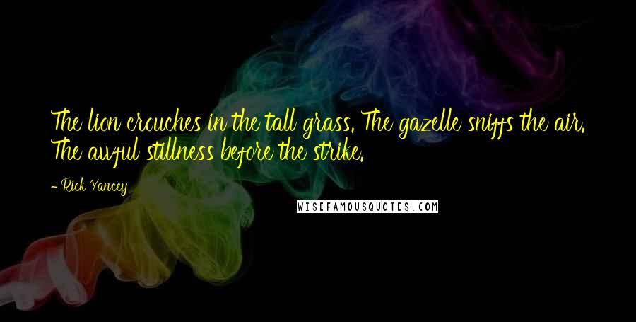 Rick Yancey quotes: The lion crouches in the tall grass. The gazelle sniffs the air. The awful stillness before the strike.
