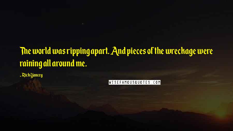 Rick Yancey quotes: The world was ripping apart. And pieces of the wreckage were raining all around me.