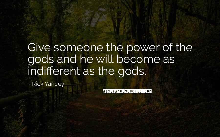 Rick Yancey quotes: Give someone the power of the gods and he will become as indifferent as the gods.
