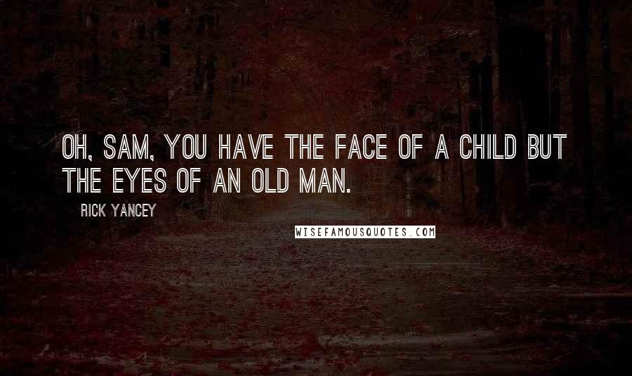 Rick Yancey quotes: Oh, Sam, you have the face of a child but the eyes of an old man.