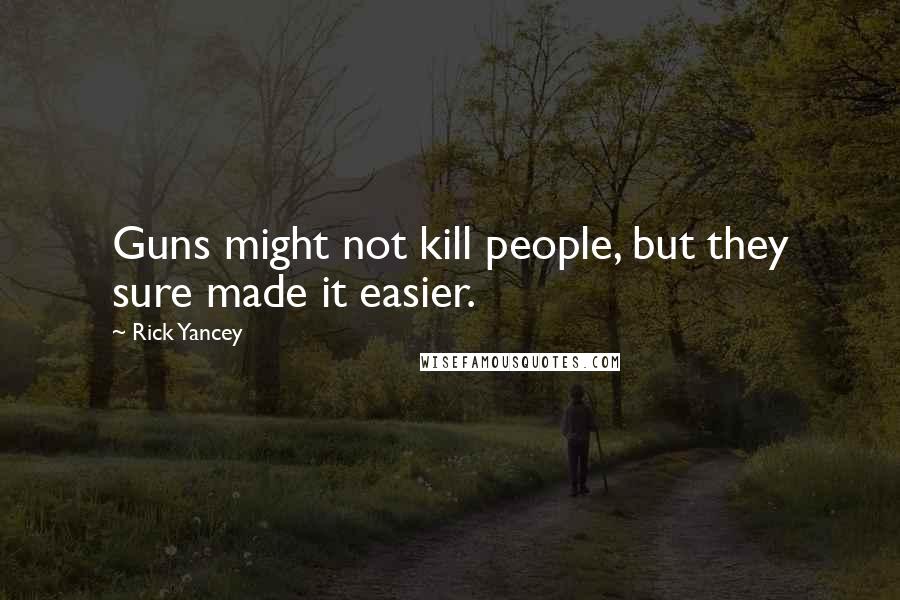 Rick Yancey quotes: Guns might not kill people, but they sure made it easier.