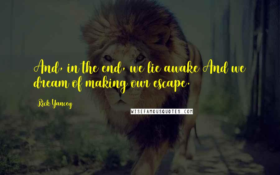 Rick Yancey quotes: And, in the end, we lie awake And we dream of making our escape.