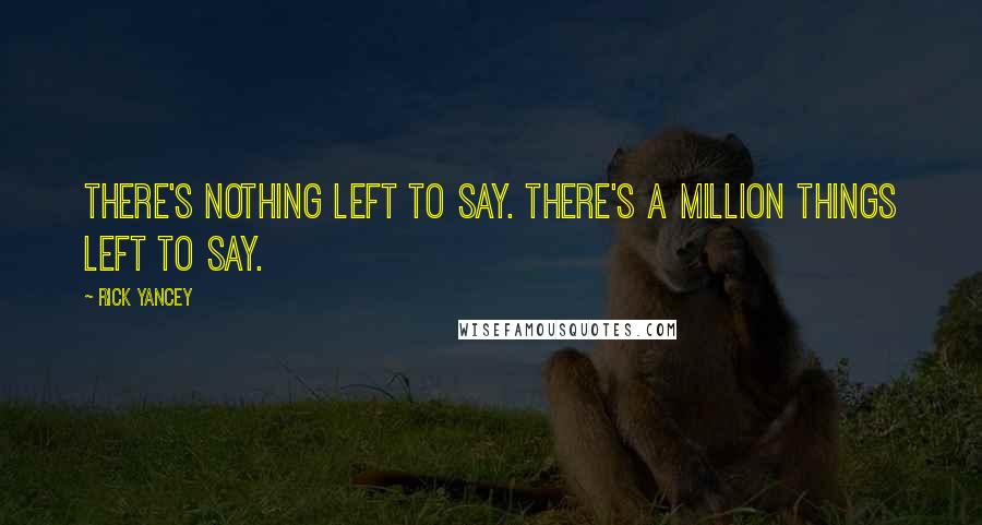 Rick Yancey quotes: There's nothing left to say. There's a million things left to say.