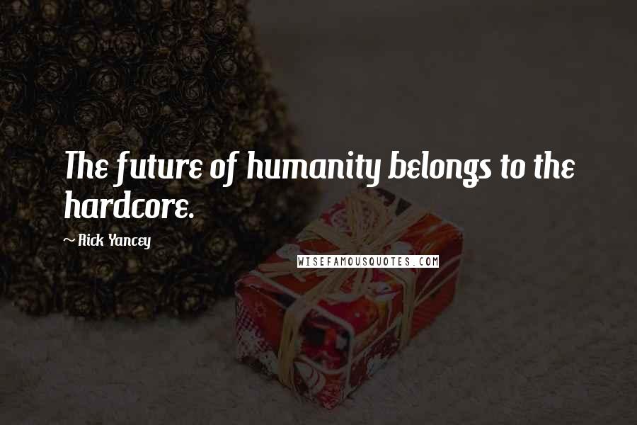 Rick Yancey quotes: The future of humanity belongs to the hardcore.