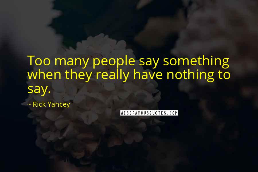Rick Yancey quotes: Too many people say something when they really have nothing to say.