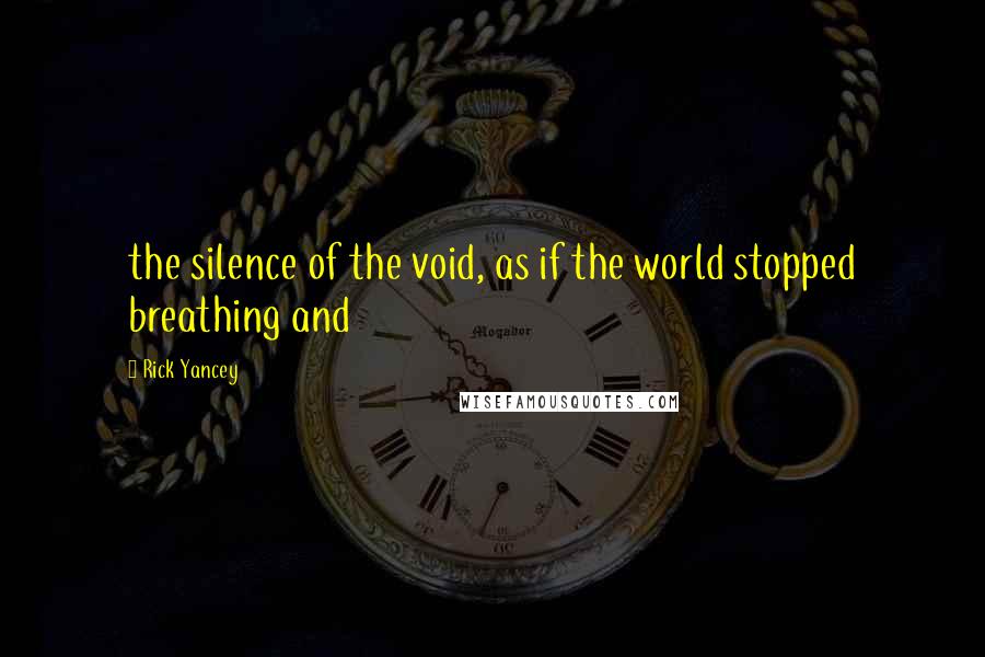 Rick Yancey quotes: the silence of the void, as if the world stopped breathing and