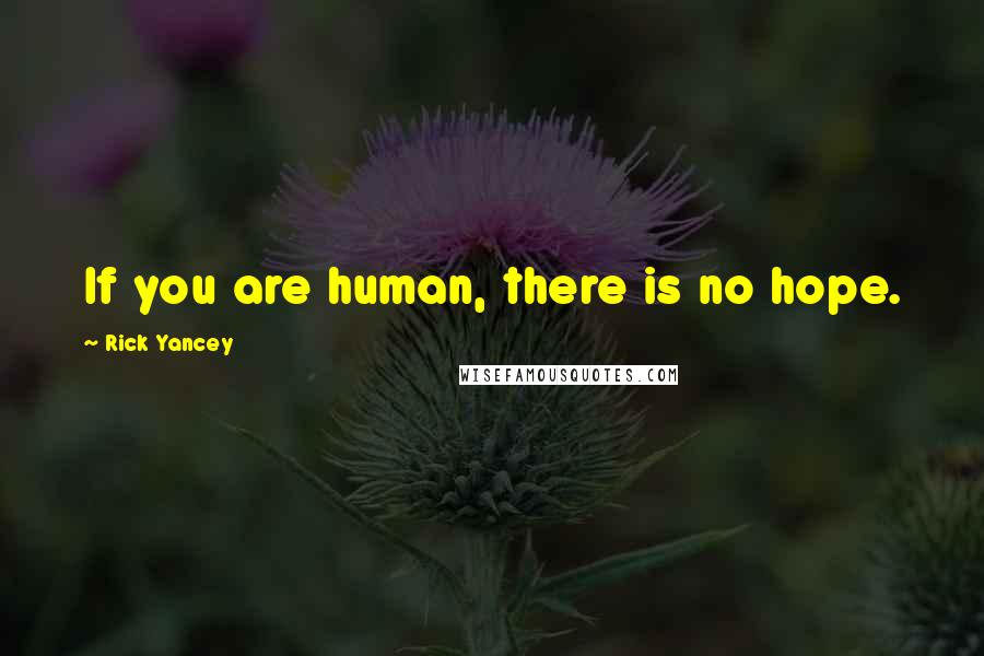 Rick Yancey quotes: If you are human, there is no hope.