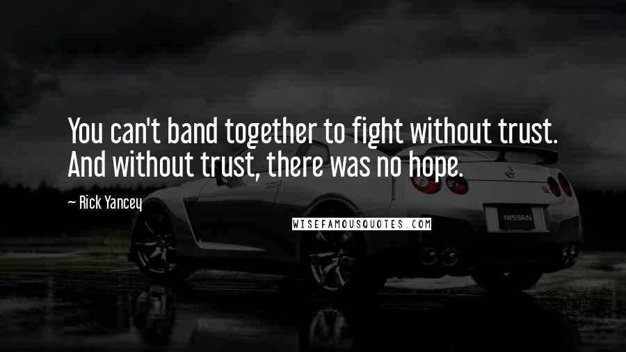Rick Yancey quotes: You can't band together to fight without trust. And without trust, there was no hope.