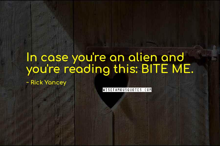 Rick Yancey quotes: In case you're an alien and you're reading this: BITE ME.