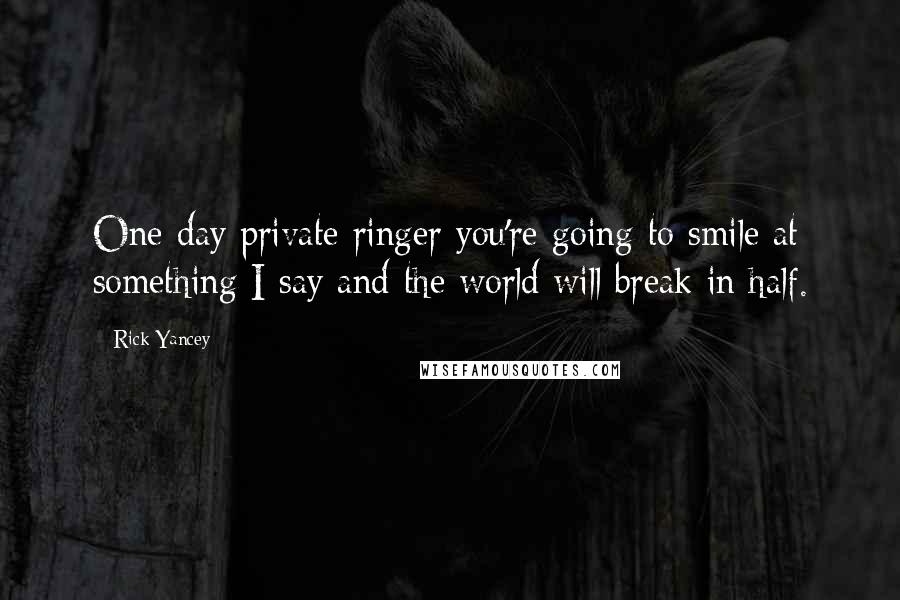 Rick Yancey quotes: One day private ringer you're going to smile at something I say and the world will break in half.