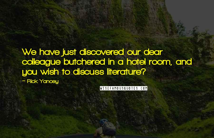 Rick Yancey quotes: We have just discovered our dear colleague butchered in a hotel room, and you wish to discuss literature?
