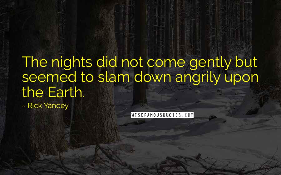 Rick Yancey quotes: The nights did not come gently but seemed to slam down angrily upon the Earth.