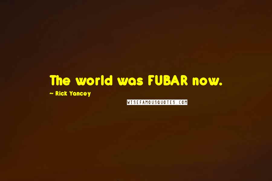 Rick Yancey quotes: The world was FUBAR now.