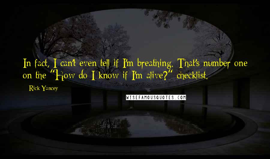 Rick Yancey quotes: In fact, I can't even tell if I'm breathing. That's number one on the "How do I know if I'm alive?" checklist.