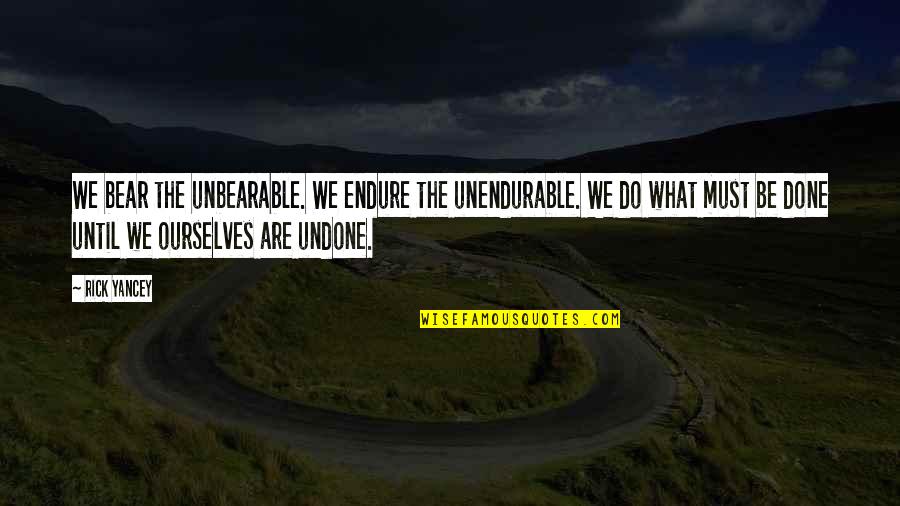 Rick Yancey Quotes By Rick Yancey: We bear the unbearable. We endure the unendurable.