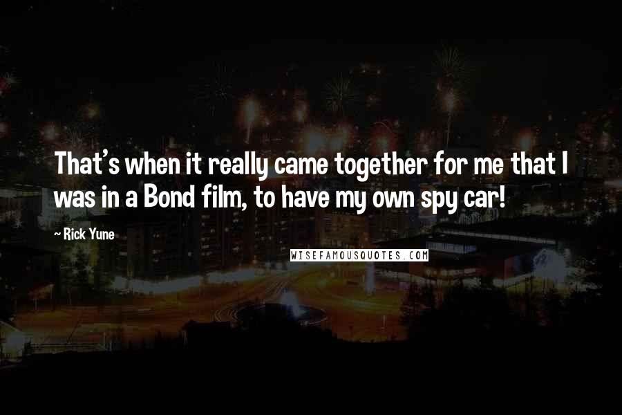 Rick Yune quotes: That's when it really came together for me that I was in a Bond film, to have my own spy car!