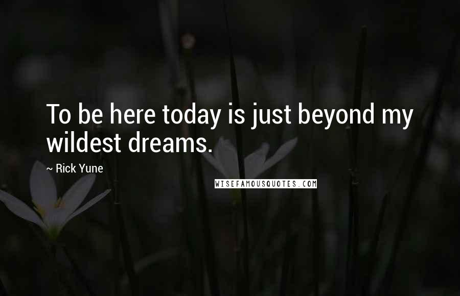 Rick Yune quotes: To be here today is just beyond my wildest dreams.