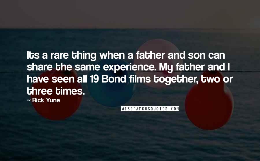 Rick Yune quotes: Its a rare thing when a father and son can share the same experience. My father and I have seen all 19 Bond films together, two or three times. Rick Yune quotes: Its a rare thing when a father and son can share the same experience. My father and I have seen all 19 Bond films together, two or three times.