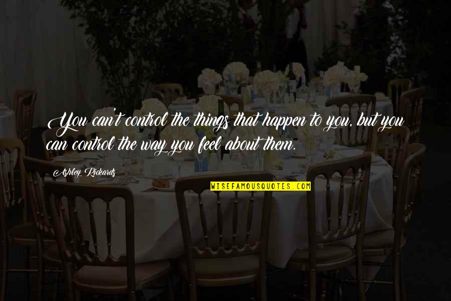 Rickards Quotes By Ashley Rickards: You can't control the things that happen to Rickards Quotes By Ashley Rickards: You can't control the things that happen to