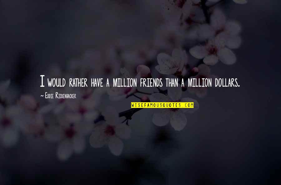 Rickenbacker Quotes By Eddie Rickenbacker: I would rather have a million friends than Rickenbacker Quotes By Eddie Rickenbacker: I would rather have a million friends than