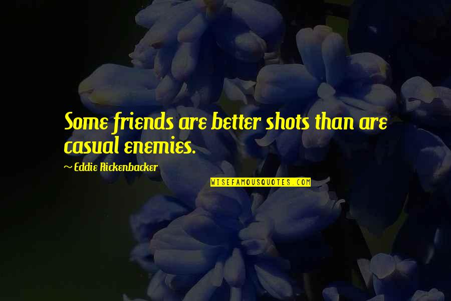 Rickenbacker Quotes By Eddie Rickenbacker: Some friends are better shots than are casual Rickenbacker Quotes By Eddie Rickenbacker: Some friends are better shots than are casual