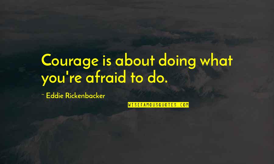 Rickenbacker Quotes By Eddie Rickenbacker: Courage is about doing what you're afraid to Rickenbacker Quotes By Eddie Rickenbacker: Courage is about doing what you're afraid to