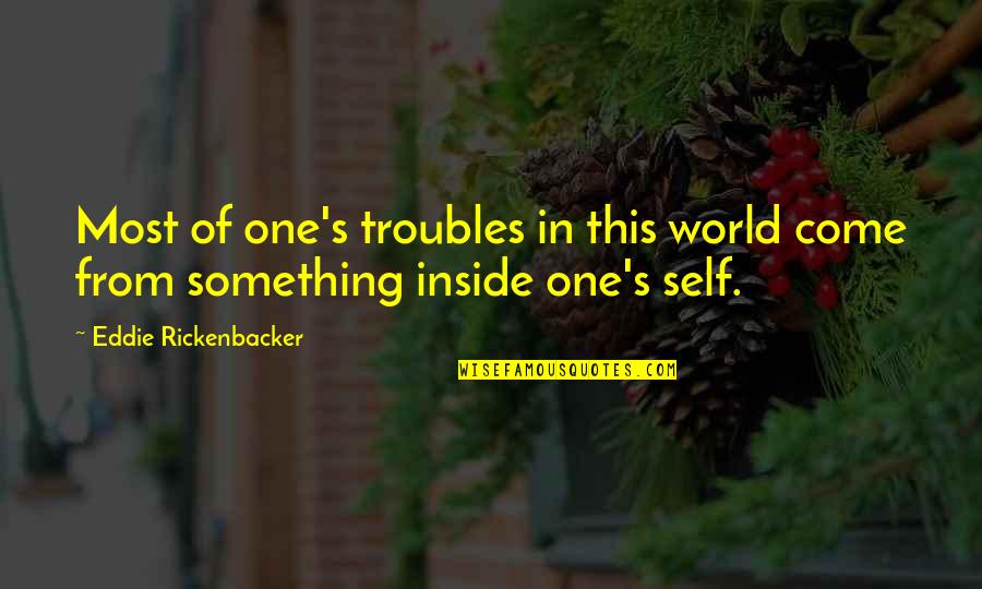 Rickenbacker Quotes By Eddie Rickenbacker: Most of one's troubles in this world come Rickenbacker Quotes By Eddie Rickenbacker: Most of one's troubles in this world come