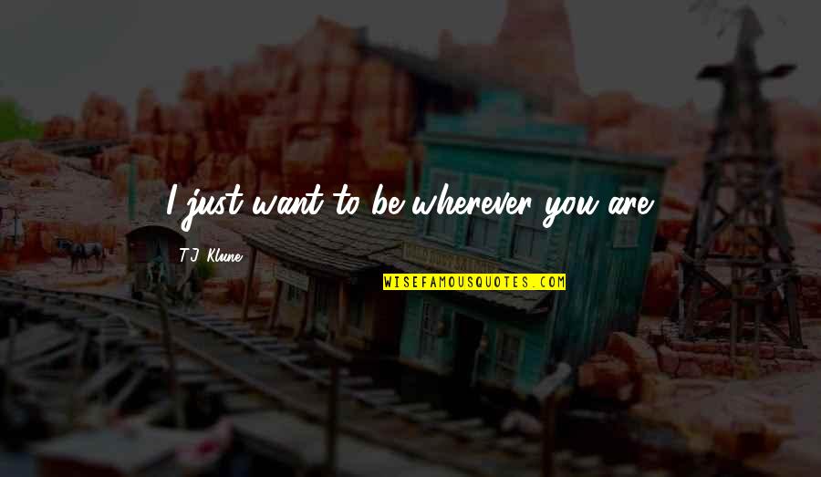Rickerts Road Quotes By T.J. Klune: I just want to be wherever you are.