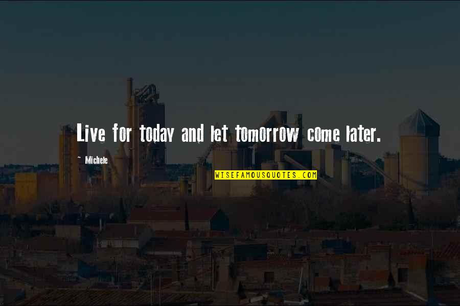 Rickeshayed Quotes By Michele: Live for today and let tomorrow come later.