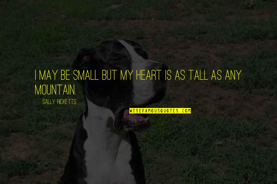 Ricketts Quotes By Sally Ricketts: I may be small but my heart is Ricketts Quotes By Sally Ricketts: I may be small but my heart is