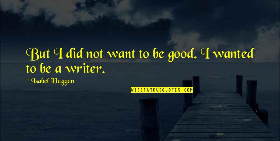 Rickettsiae Quotes By Isabel Huggan: But I did not want to be good. Rickettsiae Quotes By Isabel Huggan: But I did not want to be good.