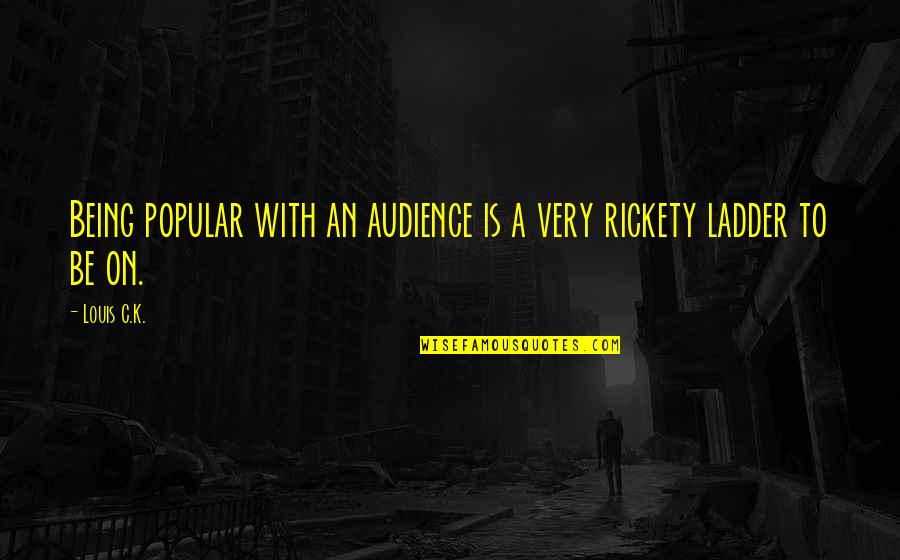 Rickety Quotes By Louis C.K.: Being popular with an audience is a very