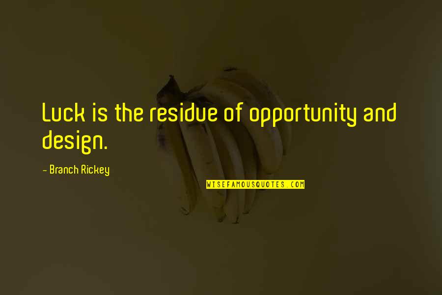Rickey Branch Quotes By Branch Rickey: Luck is the residue of opportunity and design.