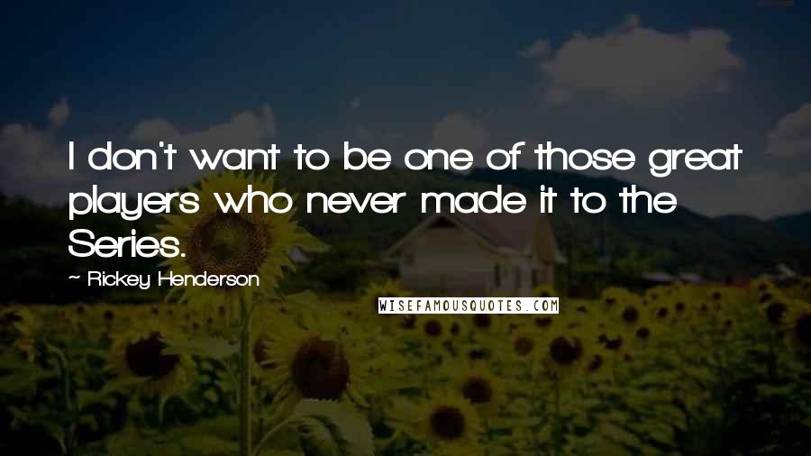 Rickey Henderson quotes: I don't want to be one of those great players who never made it to the Series.