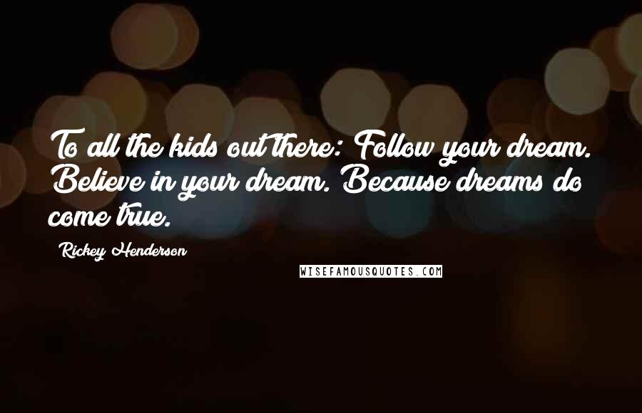 Rickey Henderson quotes: To all the kids out there: Follow your dream. Believe in your dream. Because dreams do come true.