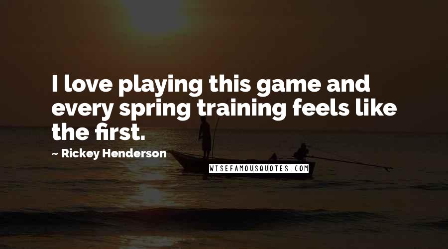 Rickey Henderson quotes: I love playing this game and every spring training feels like the first.