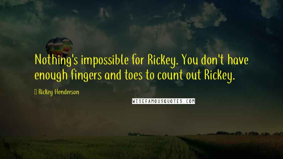 Rickey Henderson quotes: Nothing's impossible for Rickey. You don't have enough fingers and toes to count out Rickey.