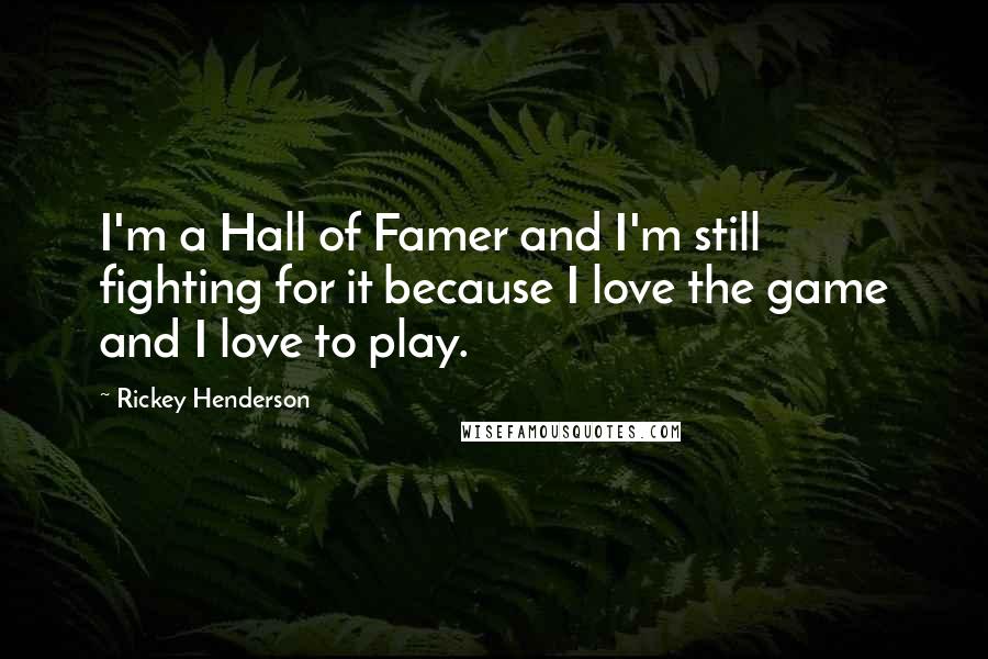 Rickey Henderson quotes: I'm a Hall of Famer and I'm still fighting for it because I love the game and I love to play.