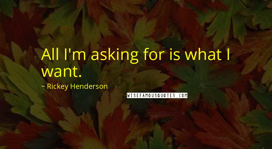 Rickey Henderson quotes: All I'm asking for is what I want.