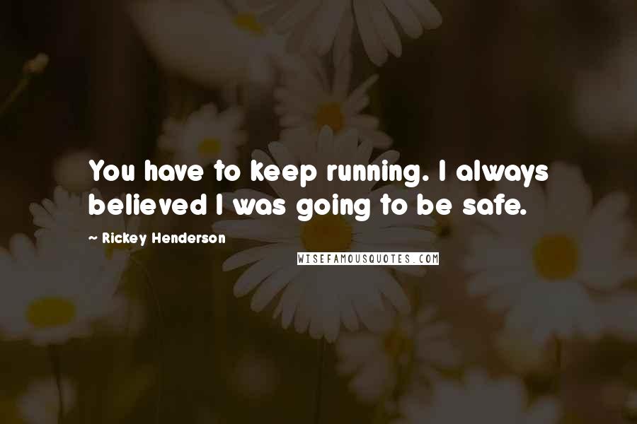Rickey Henderson quotes: You have to keep running. I always believed I was going to be safe.