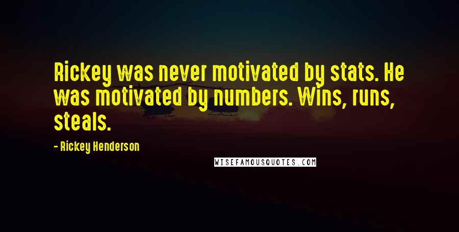 Rickey Henderson quotes: Rickey was never motivated by stats. He was motivated by numbers. Wins, runs, steals.