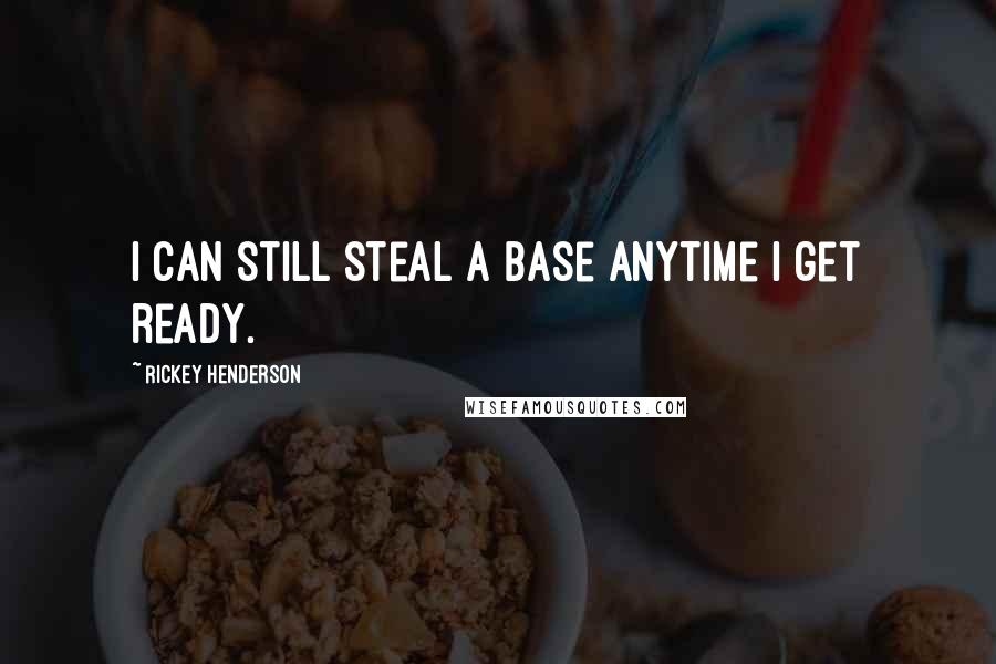 Rickey Henderson quotes: I can still steal a base anytime I get ready.