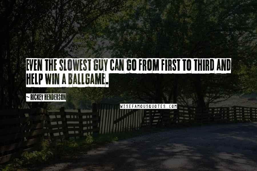 Rickey Henderson quotes: Even the slowest guy can go from first to third and help win a ballgame.
