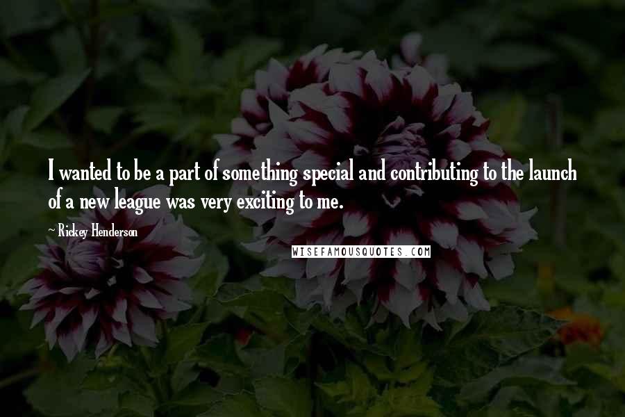 Rickey Henderson quotes: I wanted to be a part of something special and contributing to the launch of a new league was very exciting to me. Rickey Henderson quotes: I wanted to be a part of something special and contributing to the launch of a new league was very exciting to me.