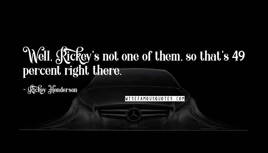 Rickey Henderson quotes: Well, Rickey's not one of them, so that's 49 percent right there.