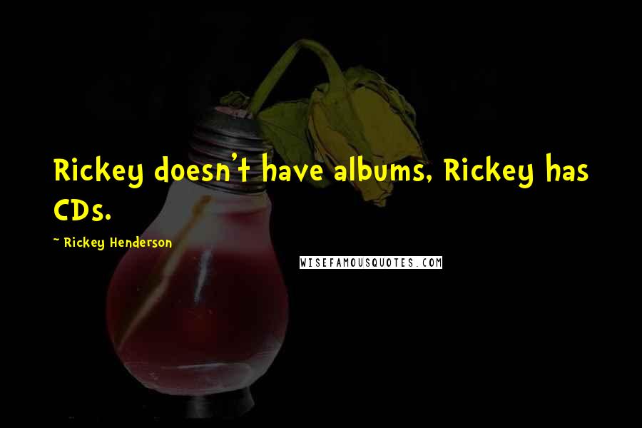 Rickey Henderson quotes: Rickey doesn't have albums, Rickey has CDs.