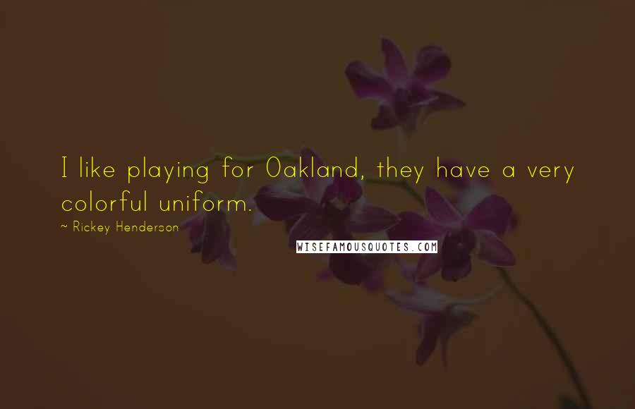 Rickey Henderson quotes: I like playing for Oakland, they have a very colorful uniform.