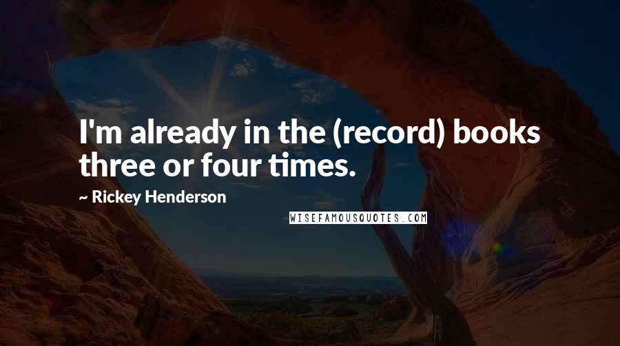 Rickey Henderson quotes: I'm already in the (record) books three or four times.