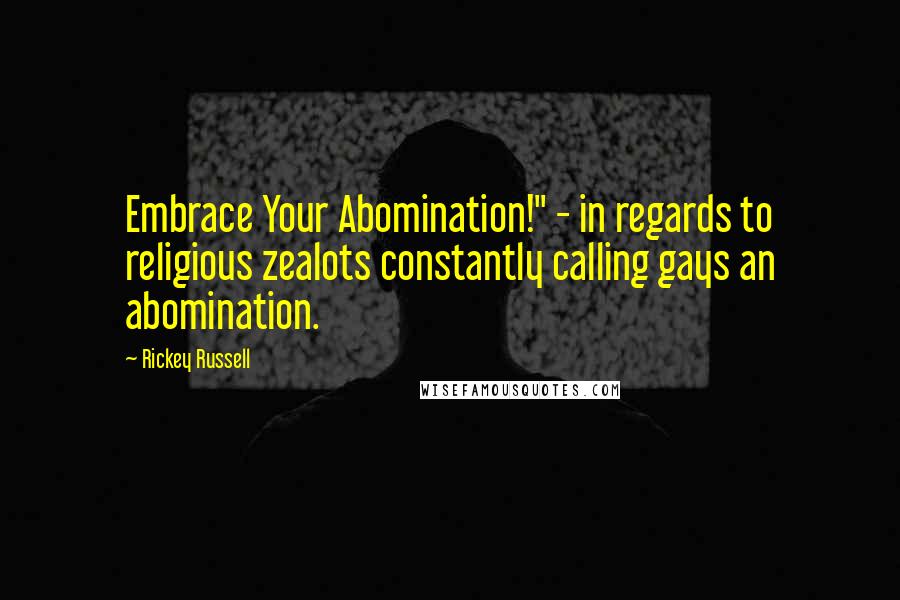 Rickey Russell quotes: Embrace Your Abomination!" - in regards to religious zealots constantly calling gays an abomination. Rickey Russell quotes: Embrace Your Abomination!" - in regards to religious zealots constantly calling gays an abomination.