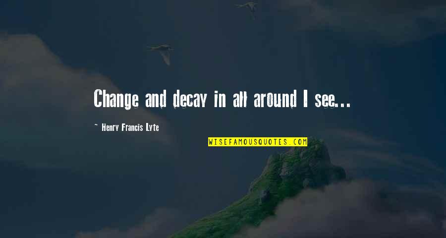 Ricki Fulton Quotes By Henry Francis Lyte: Change and decay in all around I see... Ricki Fulton Quotes By Henry Francis Lyte: Change and decay in all around I see...